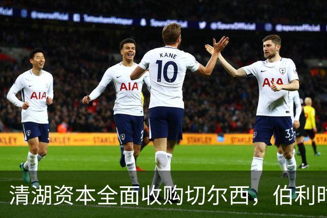 清湖资本全面收购切尔西，伯利时代正式终结